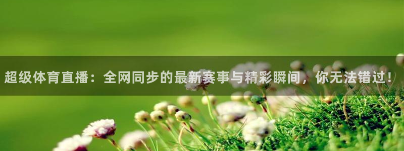 鲸鱼直播官网：超级体育直播：全网同步的最新赛事与精彩瞬间，你无法错过！