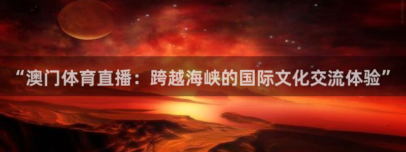 鲸鱼体育直播在线：“澳门体育直播：跨越海峡的国际文化交流体验”