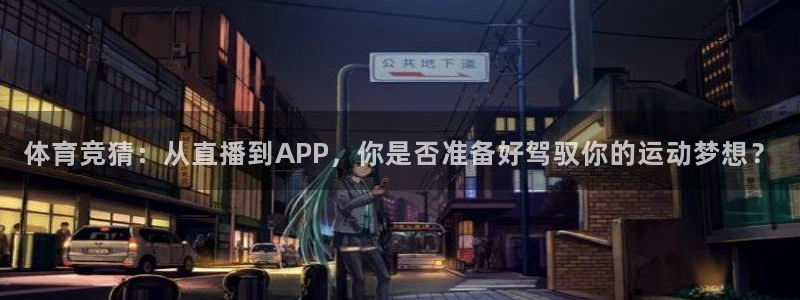 鲸鱼体育直播在线观看免费：体育竞猜：从直播到APP，你是否准备好驾驭你的运动梦想？