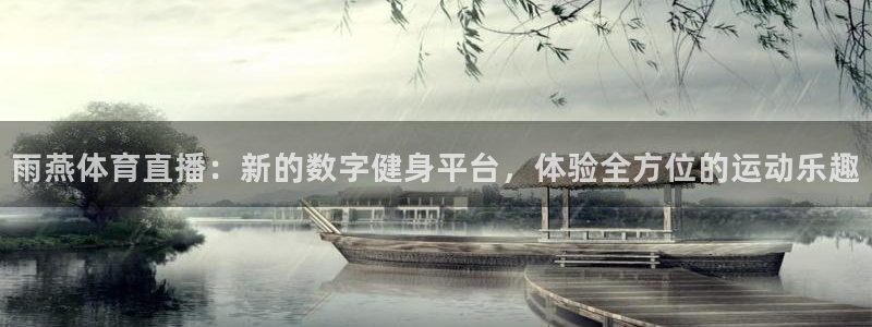 鲸鱼体育直播下载：雨燕体育直播：新的数字健身平台，体验全方位的运动乐趣